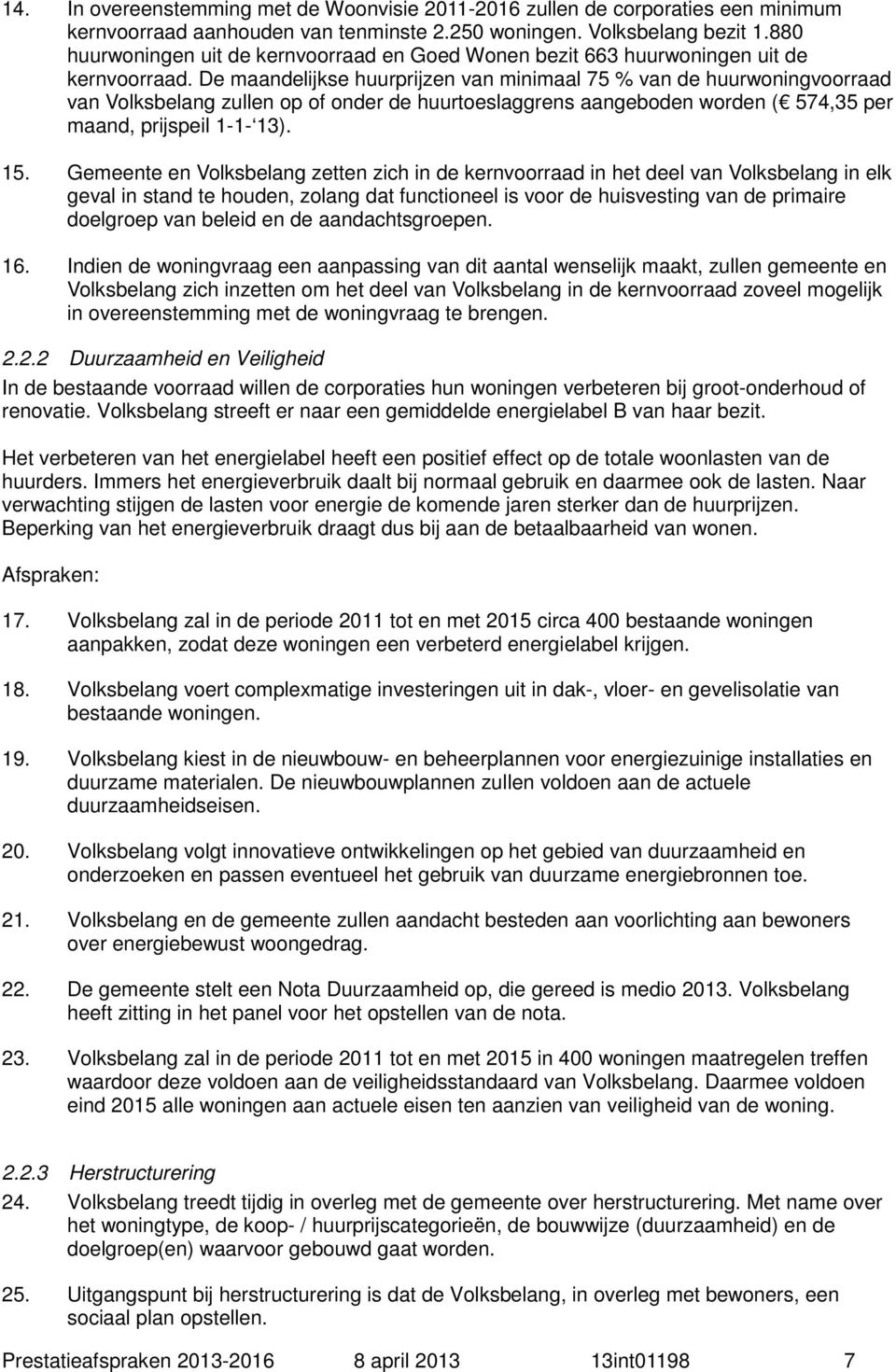 De maandelijkse huurprijzen van minimaal 75 % van de huurwoningvoorraad van Volksbelang zullen op of onder de huurtoeslaggrens aangeboden worden ( 574,35 per maand, prijspeil 1-1- 13). 15.