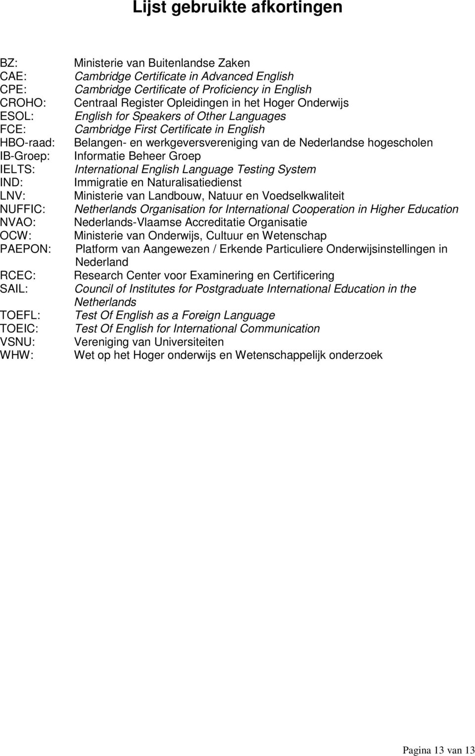 Certificate in English Belangen- en werkgeversvereniging van de Nederlandse hogescholen Informatie Beheer Groep International English Language Testing System Immigratie en Naturalisatiedienst