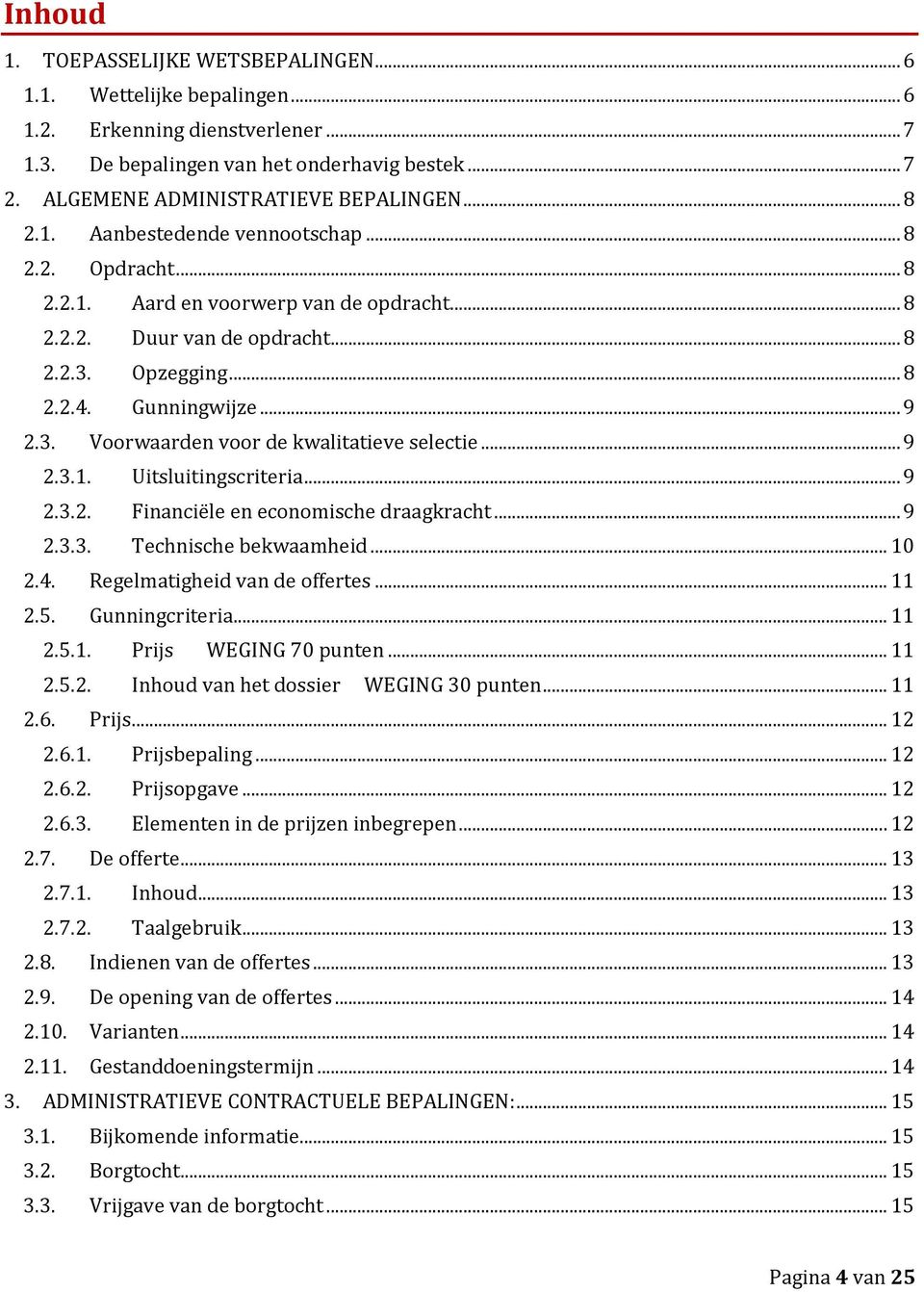 .. 9 2.3.1. Uitsluitingscriteria... 9 2.3.2. Financiële en economische draagkracht... 9 2.3.3. Technische bekwaamheid... 10 2.4. Regelmatigheid van de offertes... 11 2.5. Gunningcriteria... 11 2.5.1. Prijs WEGING 70 punten.