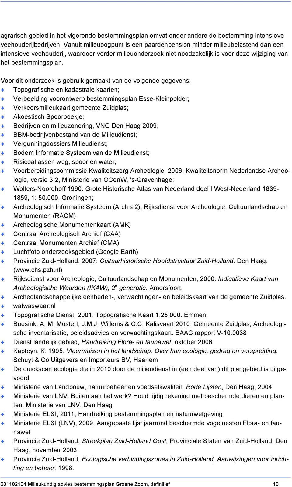 Voor dit onderzoek is gebruik gemaakt van de volgende gegevens: Topografische en kadastrale kaarten; Verbeelding voorontwerp bestemmingsplan Esse-Kleinpolder; Verkeersmilieukaart gemeente Zuidplas;