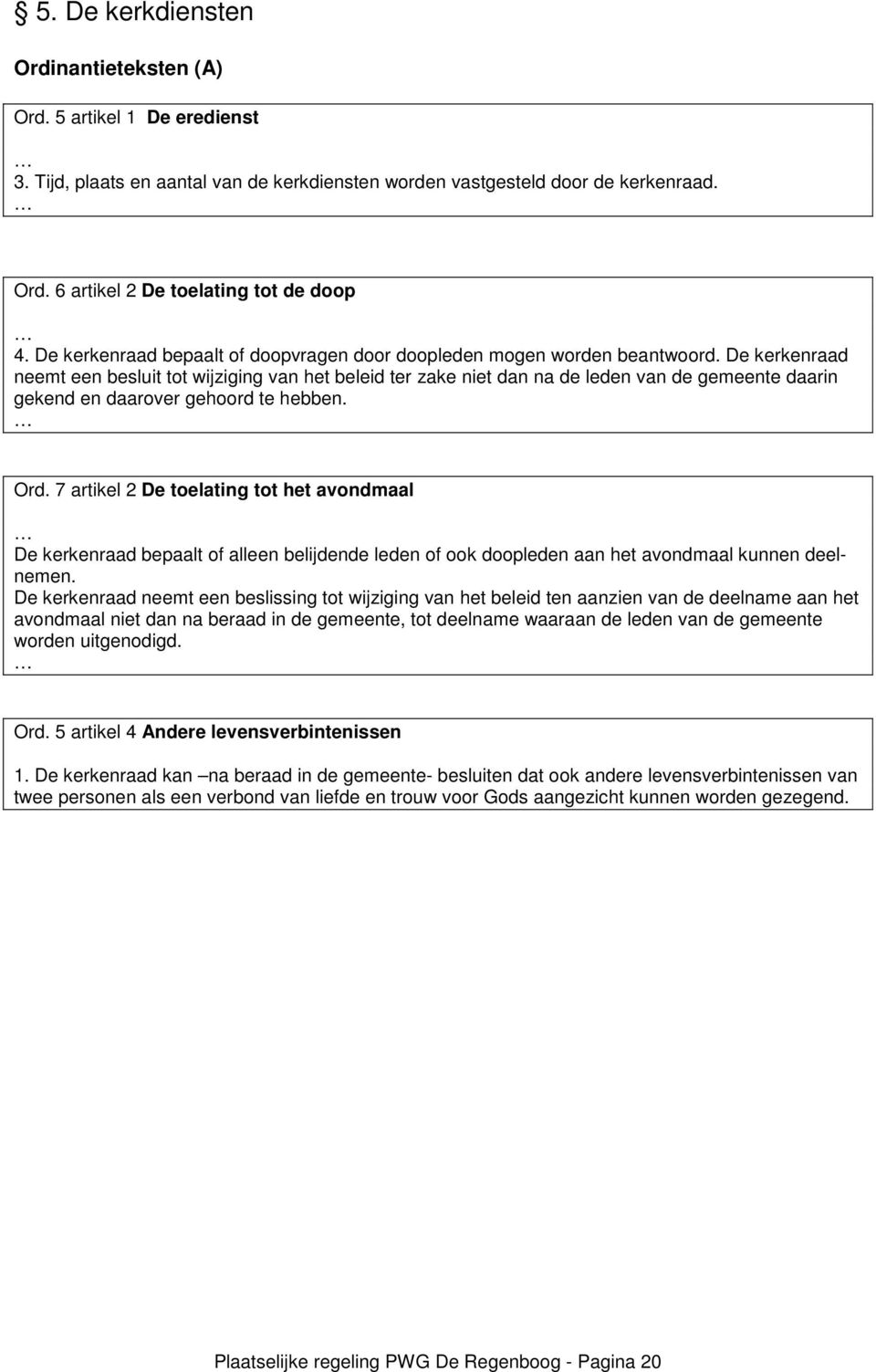 De kerkenraad neemt een besluit tot wijziging van het beleid ter zake niet dan na de leden van de gemeente daarin gekend en daarover gehoord te hebben. Ord.