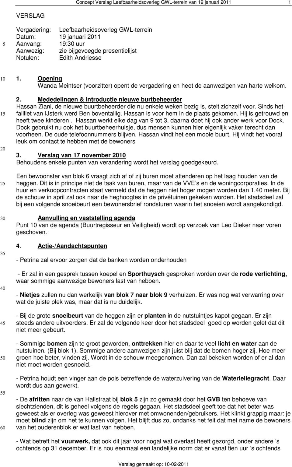 Sinds het failliet van IJsterk werd Ben boventallig. Hassan is voor hem in de plaats gekomen. Hij is getrouwd en heeft twee kinderen.