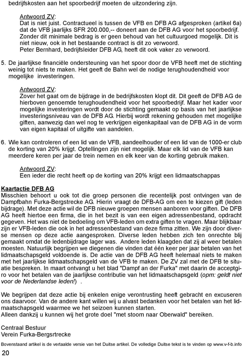 Peter Bernhard, bedrijfsleider DFB AG, heeft dit ook vaker zo verwoord. 5. De jaarlijkse financiële ondersteuning van het spoor door de VFB heeft met de stichting weinig tot niets te maken.