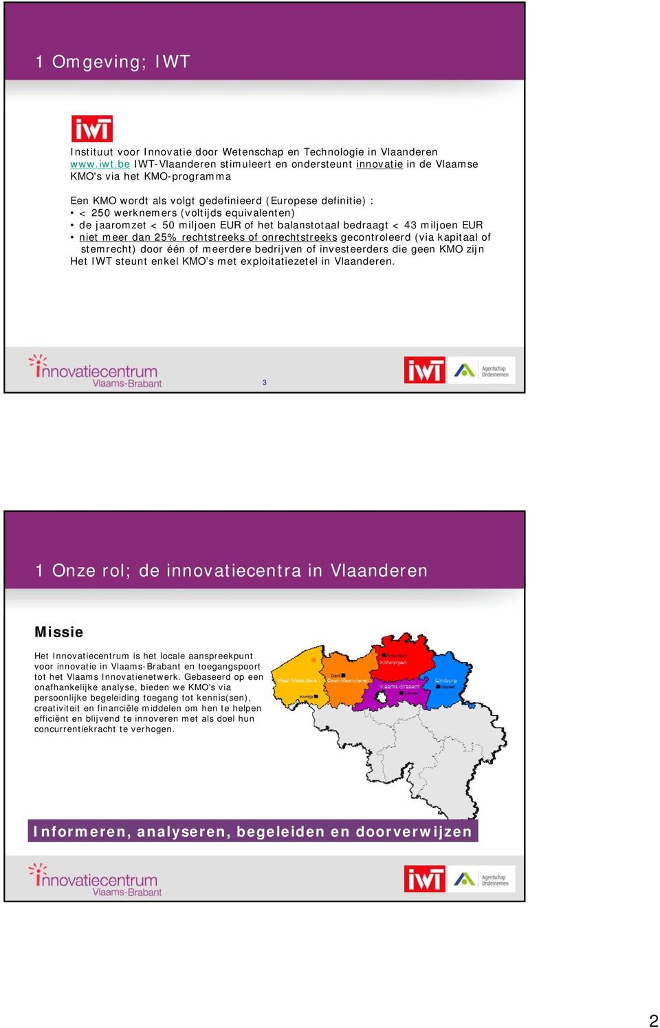 jaaromzet < 50 miljoen EUR of het balanstotaal bedraagt < 43 miljoen EUR niet meer dan 25% rechtstreeks of onrechtstreeks gecontroleerd (via kapitaal of stemrecht) door één of meerdere bedrijven of