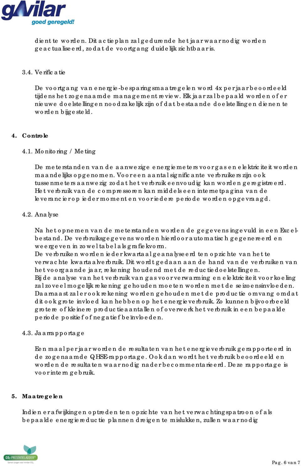 Elk jaar zal bepaald worden of er nieuwe doelstellingen noodzakelijk zijn of dat bestaande doelstellingen dienen te worden bijgesteld. 4. Controle 4.1.