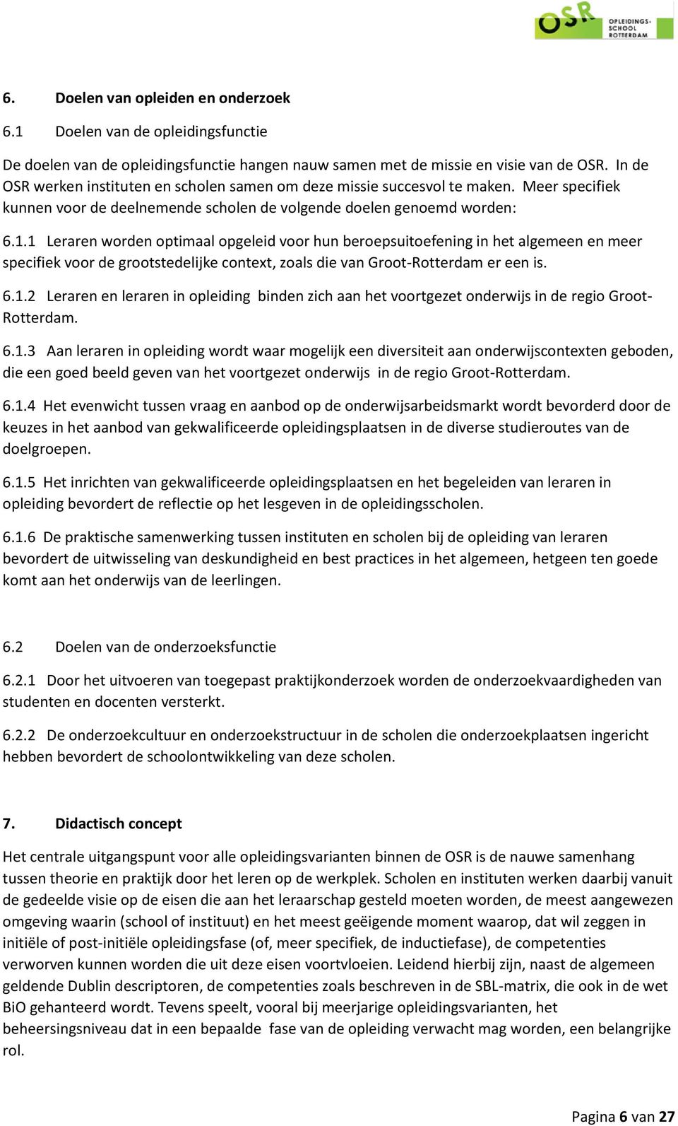 1 Leraren worden optimaal opgeleid voor hun beroepsuitoefening in het algemeen en meer specifiek voor de grootstedelijke context, zoals die van Groot-Rotterdam er een is. 6.1.2 Leraren en leraren in opleiding binden zich aan het voortgezet onderwijs in de regio Groot- Rotterdam.