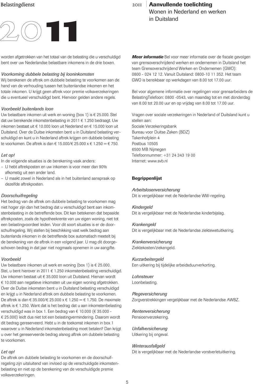 U krijgt geen aftrek voor premie volksverzekeringen die u eventueel verschuldigd bent. Hiervoor gelden andere regels. buitenlands loon Uw belastbare inkomen uit werk en woning (box 1) is 25.000.