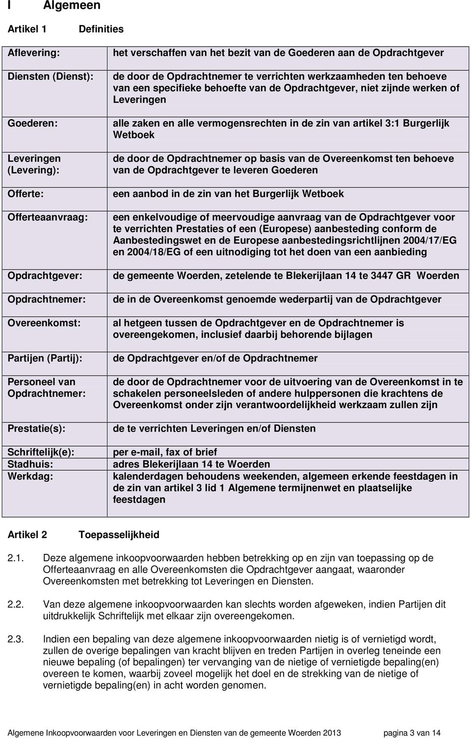 behoeve van een specifieke behoefte van de Opdrachtgever, niet zijnde werken of Leveringen alle zaken en alle vermogensrechten in de zin van artikel 3:1 Burgerlijk Wetboek de door de Opdrachtnemer op