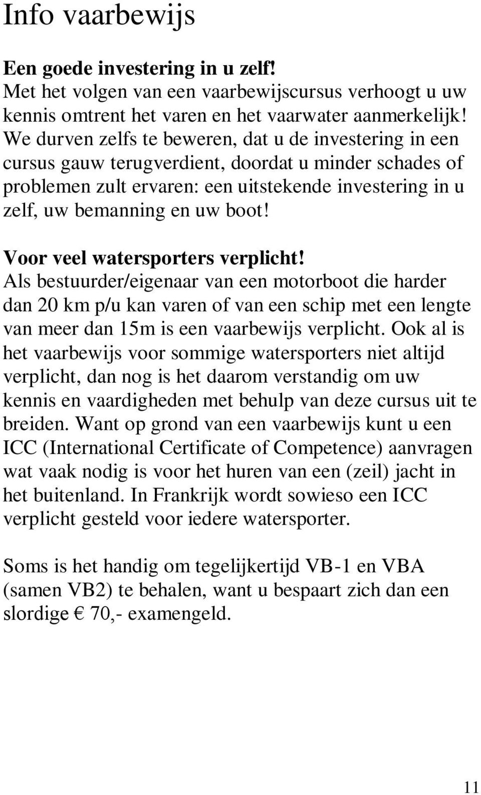 Voor veel watersporters verplicht! Als bestuurder/eigenaar van een motorboot die harder dan 20 km p/u kan varen of van een schip met een lengte van meer dan 15m is een vaarbewijs verplicht.