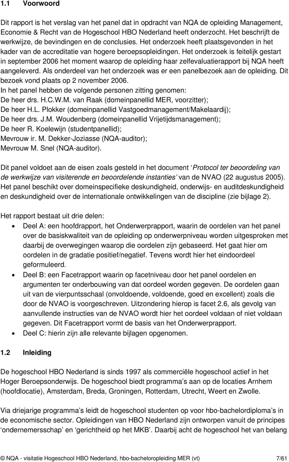 Het onderzoek is feitelijk gestart in september 2006 het moment waarop de opleiding haar zelfevaluatierapport bij NQA heeft aangeleverd.