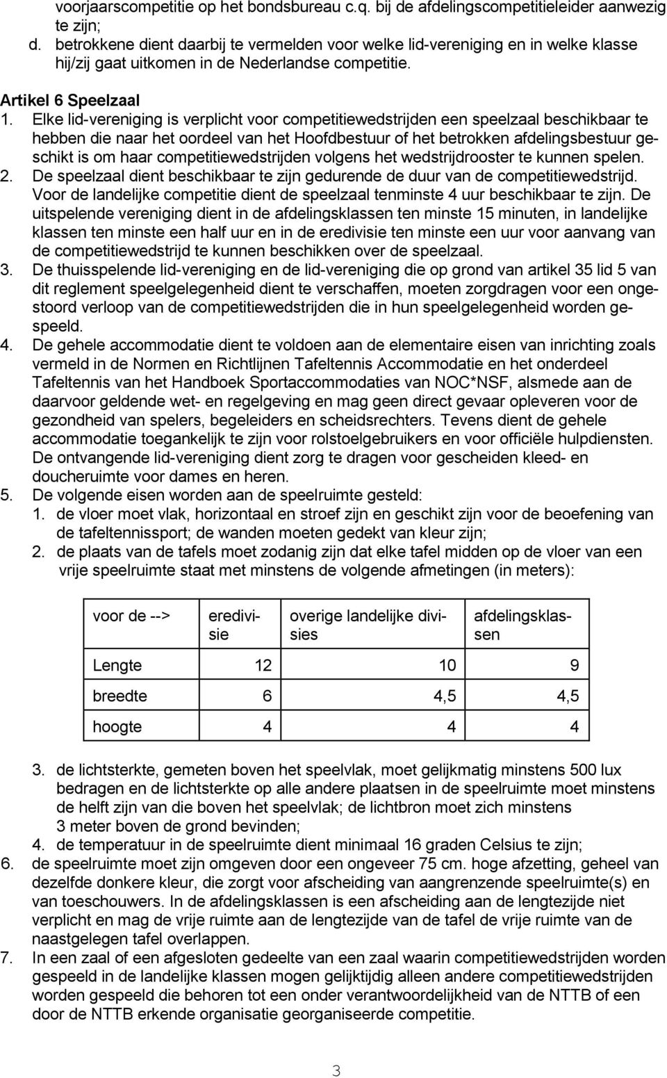 Elke lid-vereniging is verplicht voor competitiewedstrijden een speelzaal beschikbaar te hebben die naar het oordeel van het Hoofdbestuur of het betrokken afdelingsbestuur geschikt is om haar