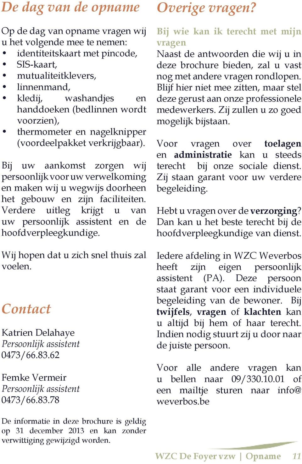 Verdere uitleg krijgt u van uw persoonlijk assistent en de hoofdverpleegkundige. Wij hopen dat u zich snel thuis zal voelen. Contact Katrien Delahaye Persoonlijk assistent 0473/66.83.