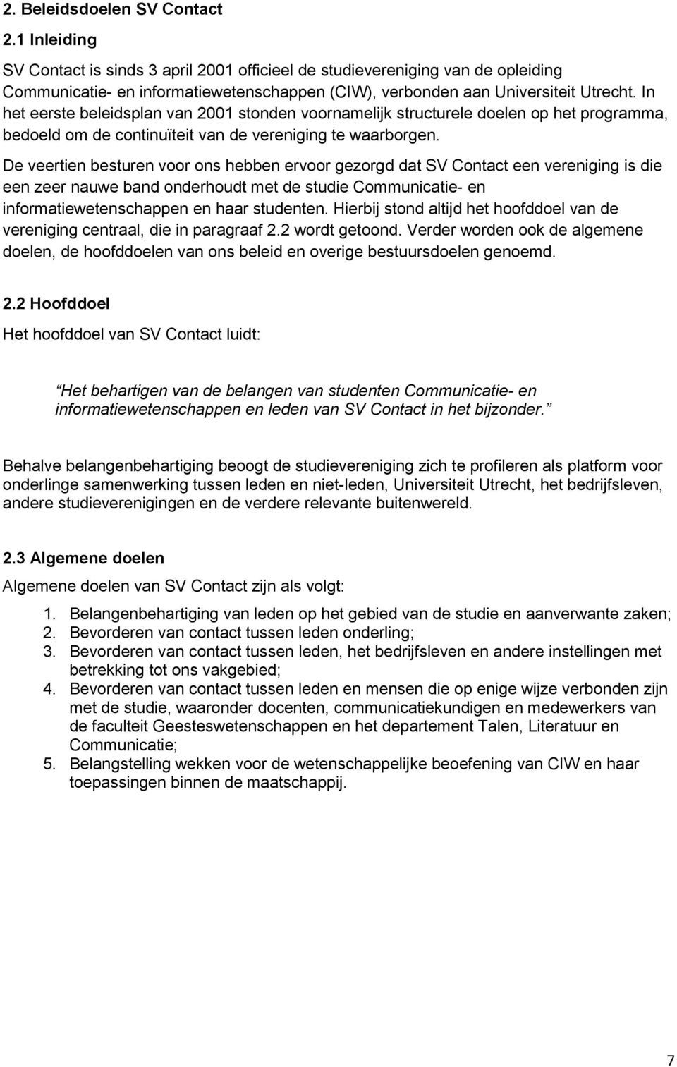 In het eerste beleidsplan van 2001 stonden voornamelijk structurele doelen op het programma, bedoeld om de continuïteit van de vereniging te waarborgen.