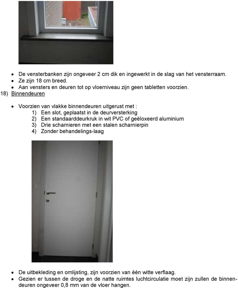 18) Binnendeuren Voorzien van vlakke binnendeuren uitgerust met : 1) Een slot, geplaatst in de deurversterking 2) Een standaarddeurkruk in wit PVC of