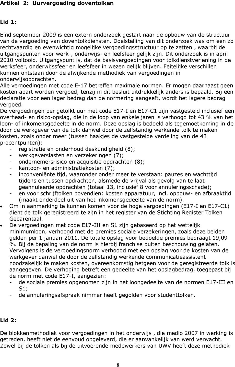 Dit onderzoek is in april 2010 voltooid. Uitgangspunt is, dat de basisvergoedingen voor tolkdienstverlening in de werksfeer, onderwijssfeer en leefsfeer in wezen gelijk blijven.