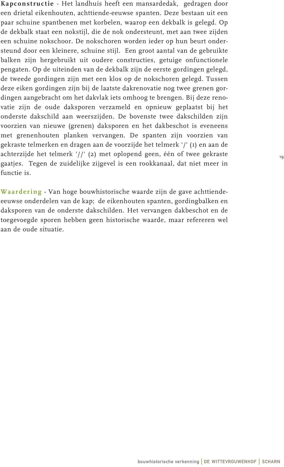 De nokschoren worden ieder op hun beurt ondersteund door een kleinere, schuine stijl. Een groot aantal van de gebruikte balken zijn hergebruikt uit oudere constructies, getuige onfunctionele pengaten.