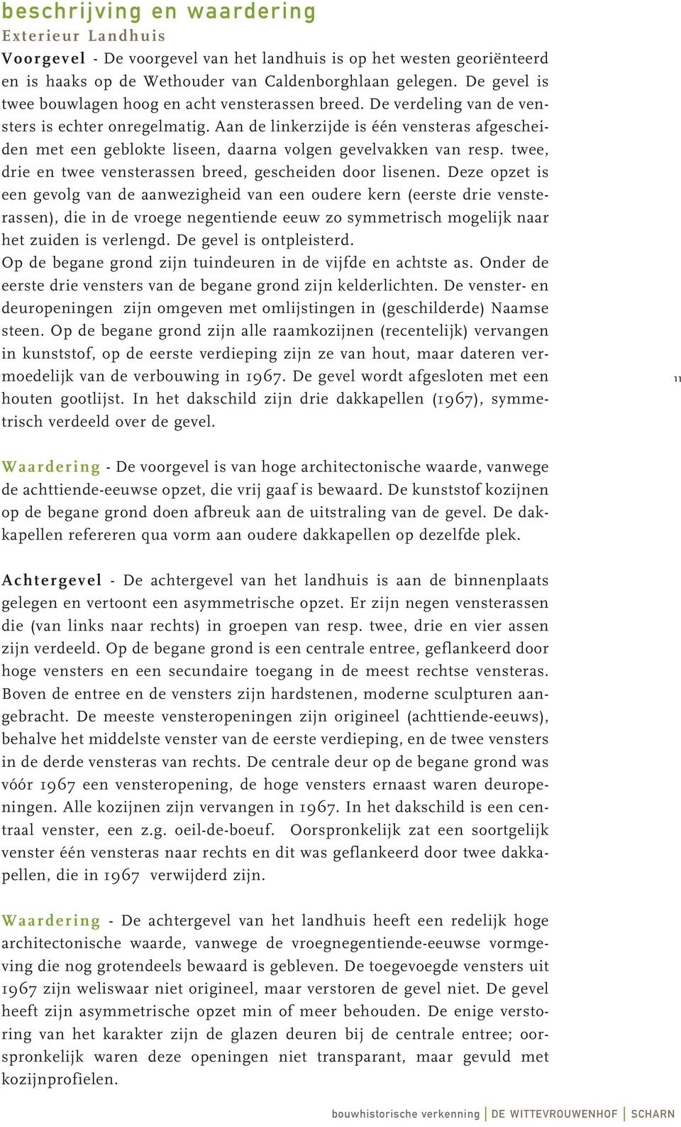 Aan de linkerzijde is één vensteras afgescheiden met een geblokte liseen, daarna volgen gevelvakken van resp. twee, drie en twee vensterassen breed, gescheiden door lisenen.