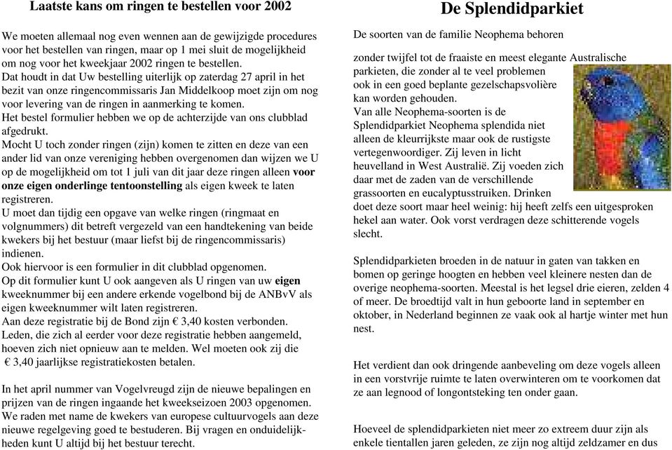 Dat houdt in dat Uw bestelling uiterlijk op zaterdag 27 april in het bezit van onze ringencommissaris Jan Middelkoop moet zijn om nog voor levering van de ringen in aanmerking te komen.