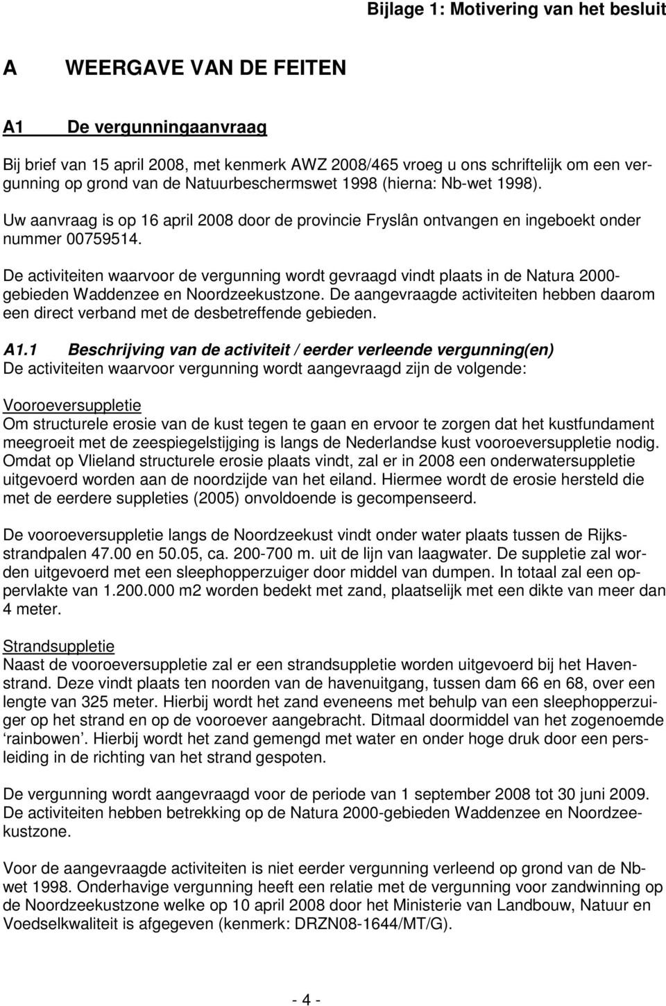 De activiteiten waarvoor de vergunning wordt gevraagd vindt plaats in de Natura 2000- gebieden Waddenzee en Noordzeekustzone.