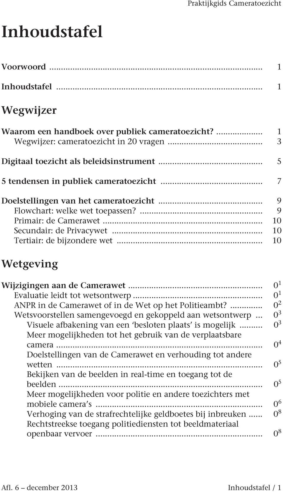 .. 10 Tertiair: de bijzondere wet... 10 Wetgeving Wijzigingen aan de Camerawet... 0 1 Evaluatie leidt tot wetsontwerp... 0 1 ANPR in de Camerawet of in de Wet op het Politieambt?