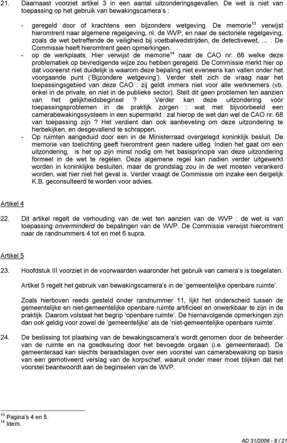 De Commissie heeft hieromtrent geen opmerkingen. - op de werkplaats. Hier verwijst de memorie 14 naar de CAO nr. 68 welke deze problematiek op bevredigende wijze zou hebben geregeld.