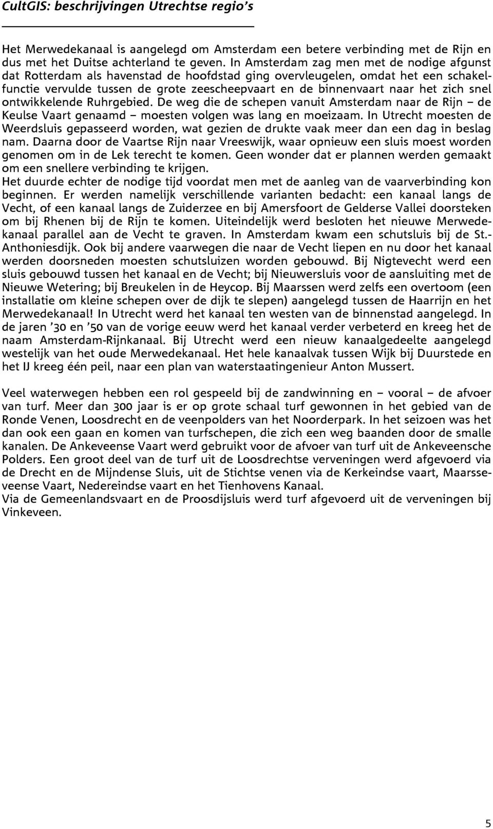 zich snel ontwikkelende Ruhrgebied. De weg die de schepen vanuit Amsterdam naar de Rijn de Keulse Vaart genaamd moesten volgen was lang en moeizaam.