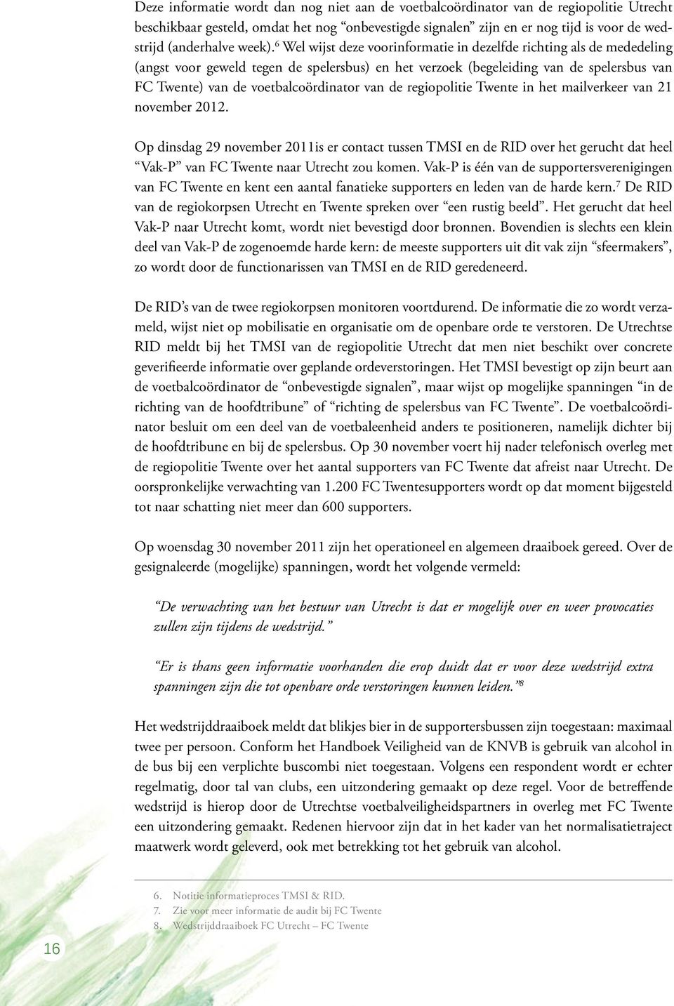 6 Wel wijst deze voorinformatie in dezelfde richting als de mededeling (angst voor geweld tegen de spelersbus) en het verzoek (begeleiding van de spelersbus van FC Twente) van de voetbalcoördinator