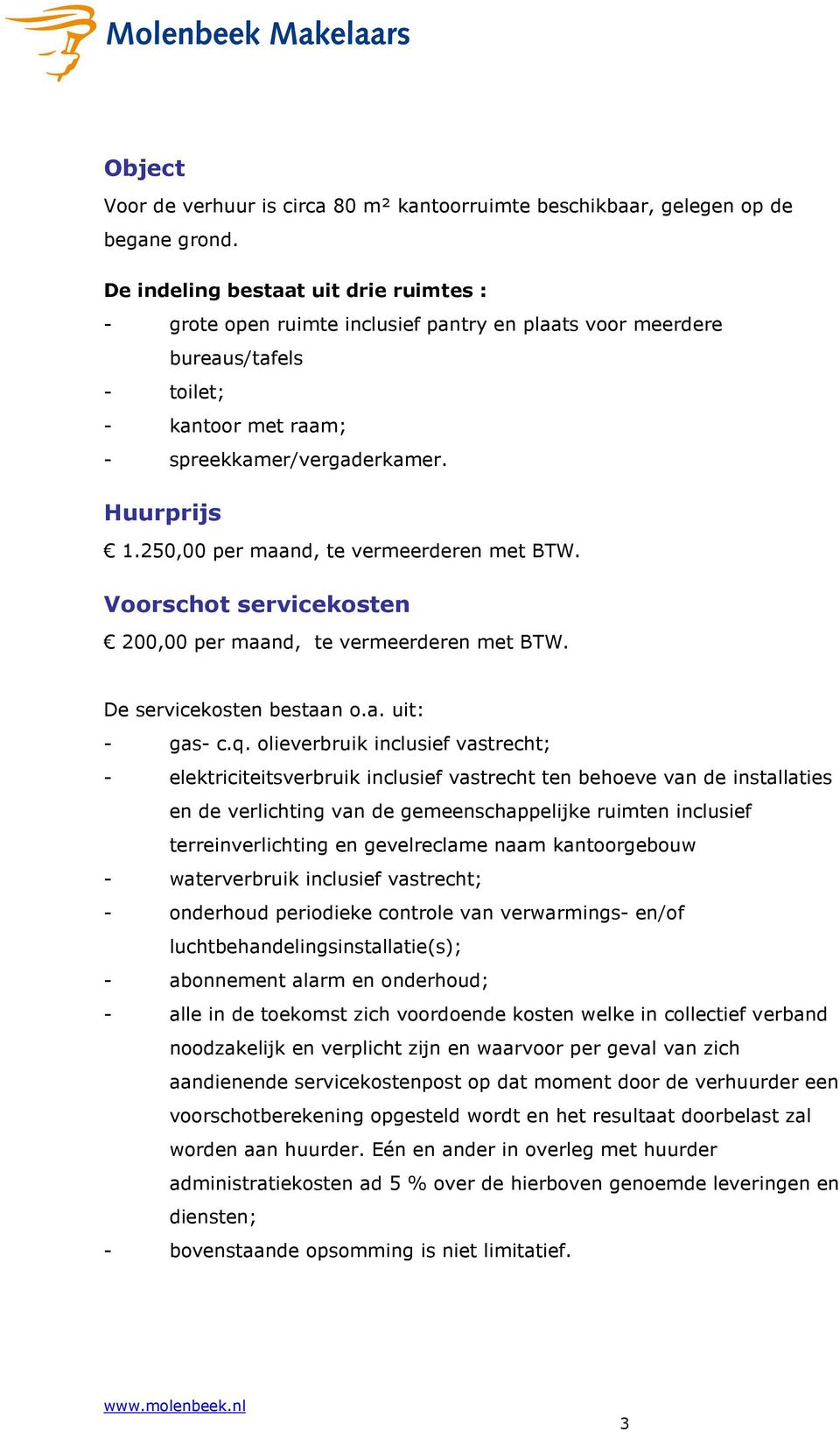 250,00 per maand, te vermeerderen met BTW. Voorschot servicekosten 200,00 per maand, te vermeerderen met BTW. De servicekosten bestaan o.a. uit: - gas- c.q.