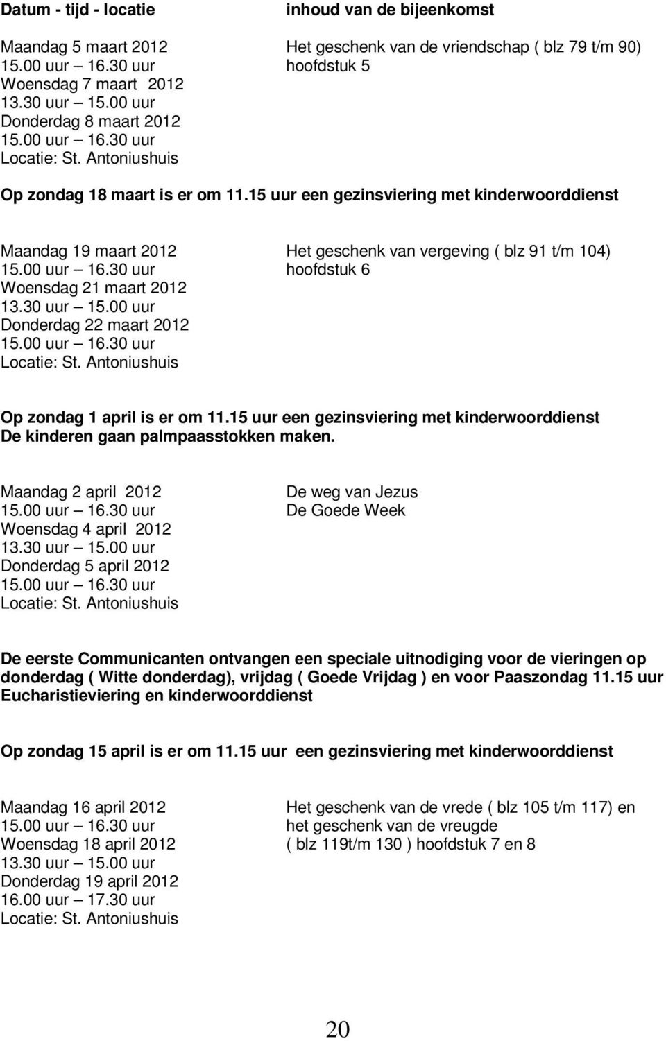 15 uur een gezinsviering met kinderwoorddienst Maandag 19 maart 2012 Het geschenk van vergeving ( blz 91 t/m 104) 15.00 uur 16.30 uur hoofdstuk 6 Woensdag 21 maart 2012 13.30 uur 15.