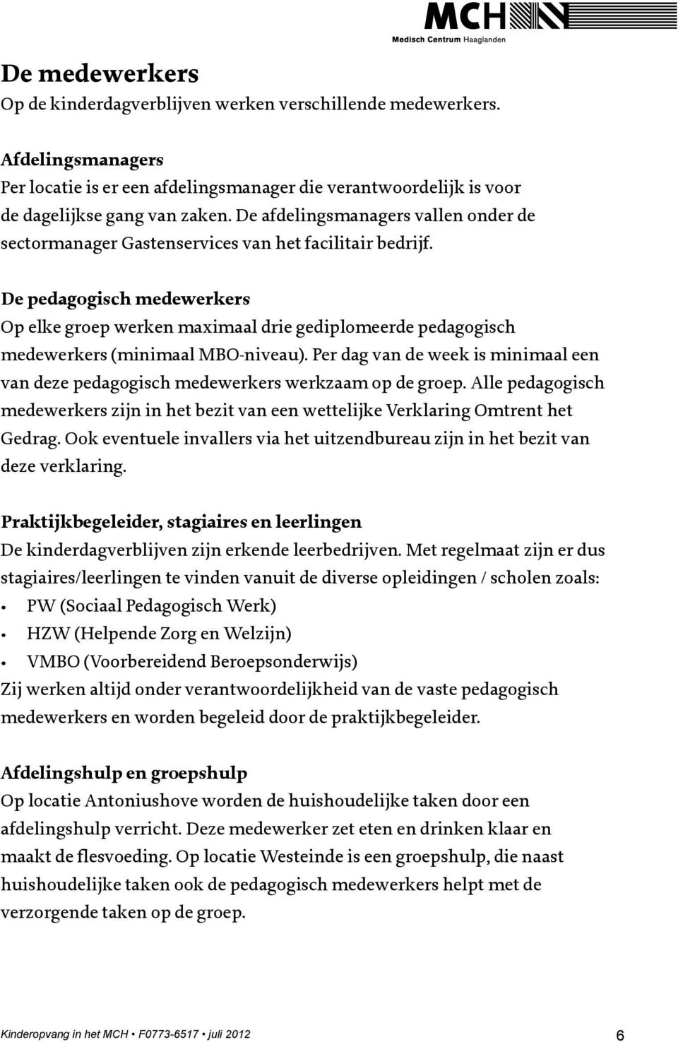 De pedagogisch medewerkers Op elke groep werken maximaal drie gediplomeerde pedagogisch medewerkers (minimaal MBO-niveau).