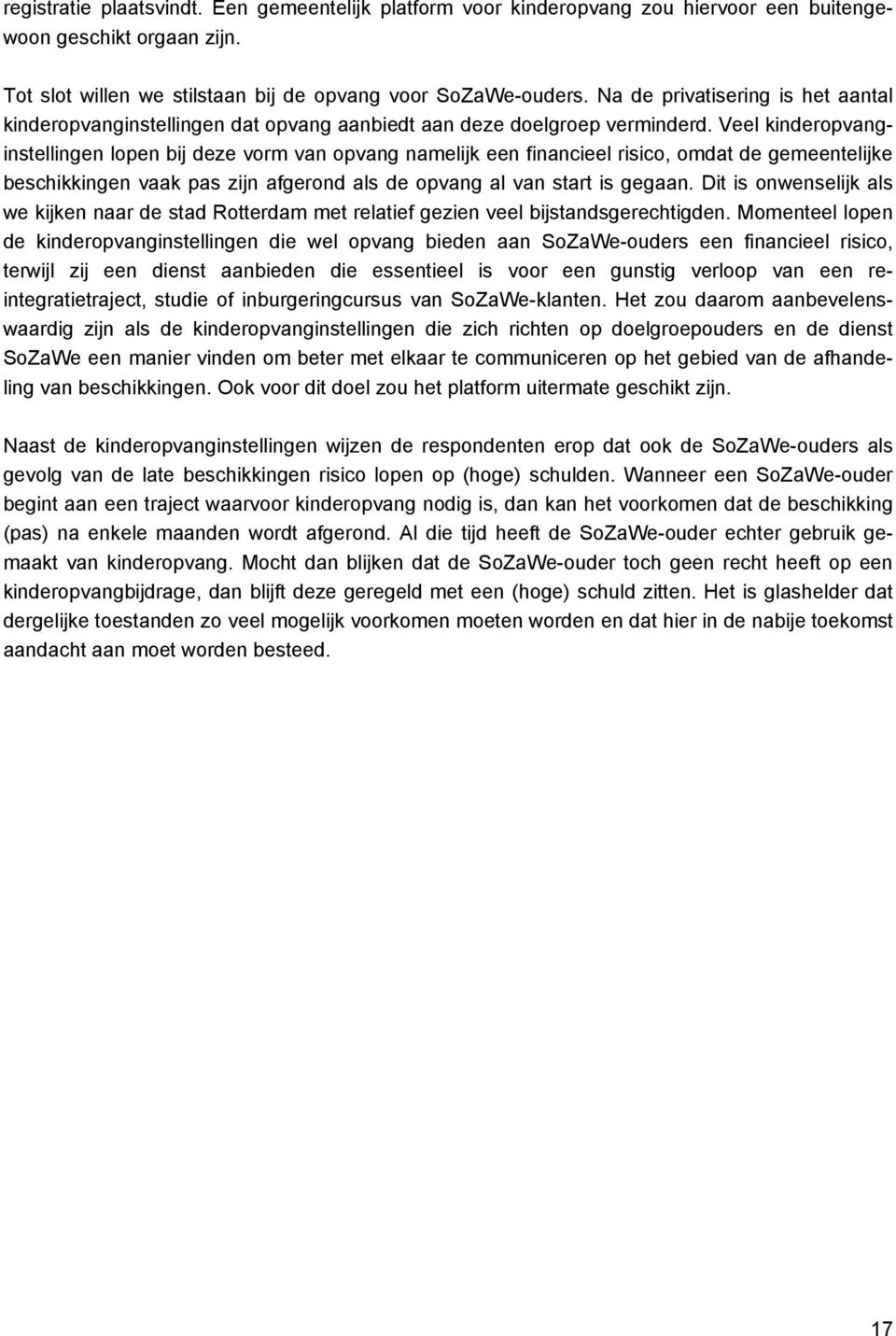 Veel kinderopvanginstellingen lopen bij deze vorm van opvang namelijk een financieel risico, omdat de gemeentelijke beschikkingen vaak pas zijn afgerond als de opvang al van start is gegaan.