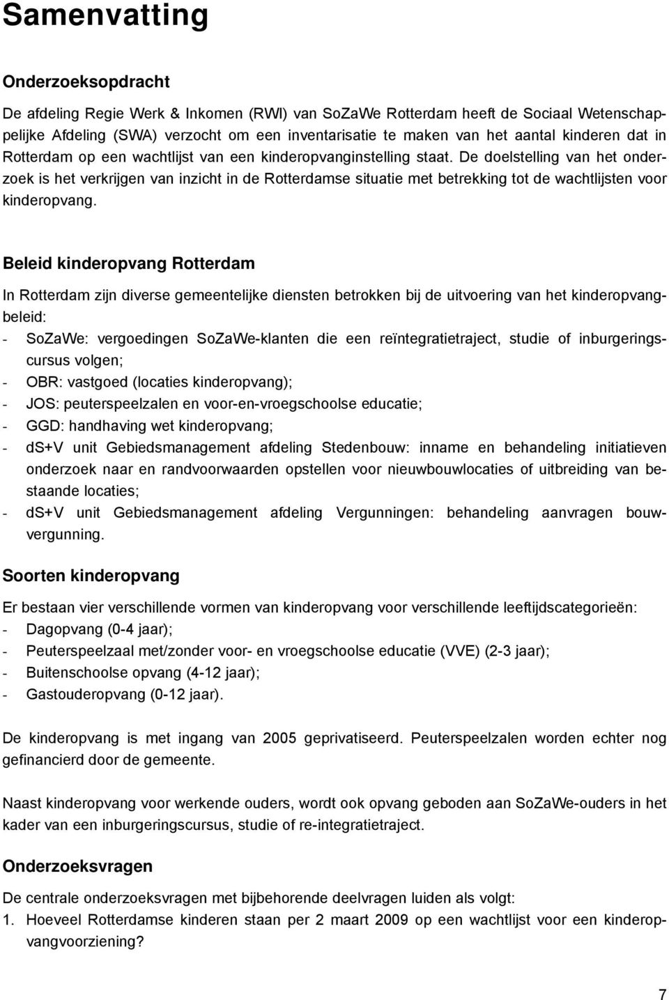 De doelstelling van het onderzoek is het verkrijgen van inzicht in de Rotterdamse situatie met betrekking tot de wachtlijsten voor kinderopvang.