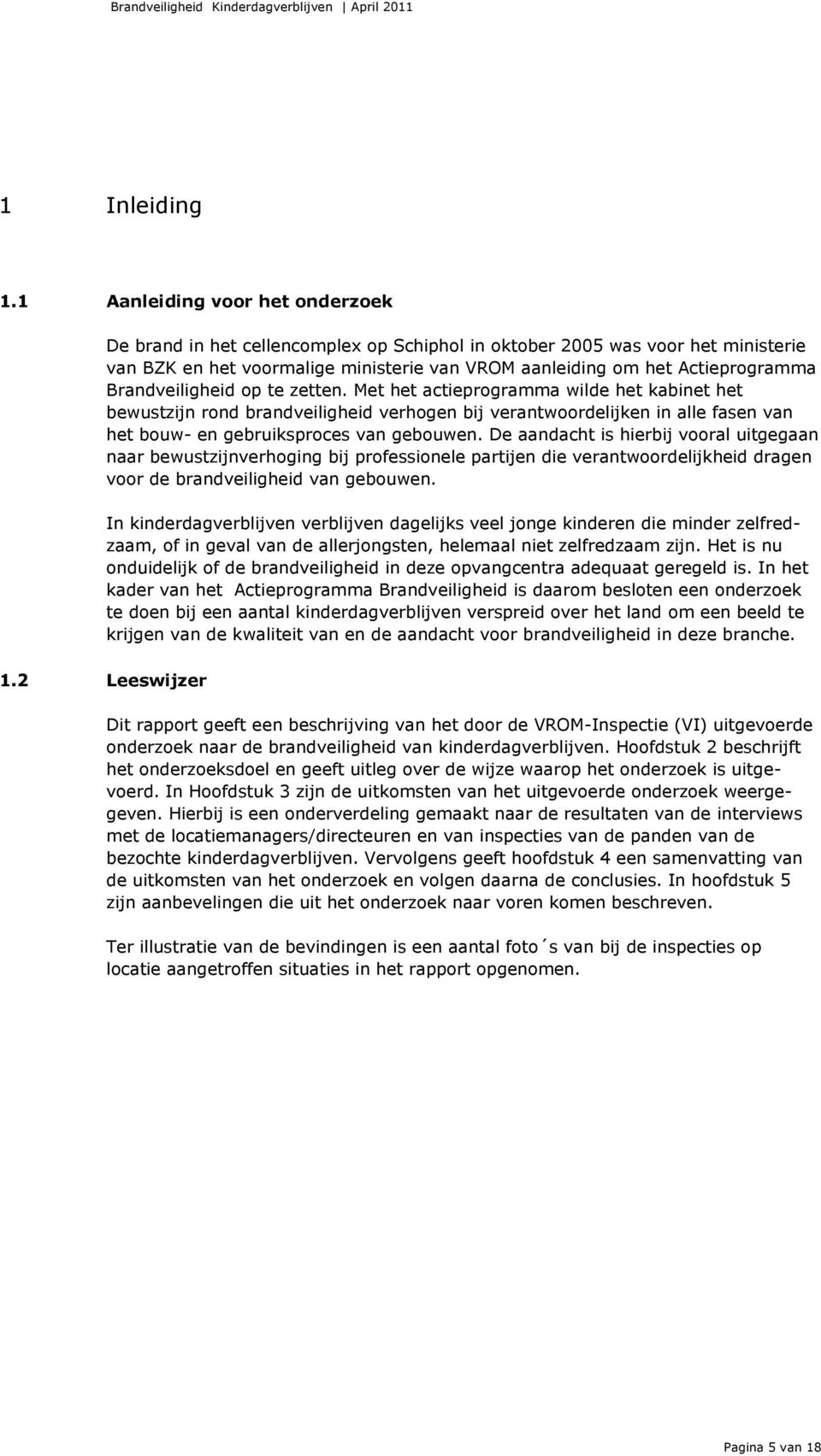 Brandveiligheid op te zetten. Met het actieprogramma wilde het kabinet het bewustzijn rond brandveiligheid verhogen bij verantwoordelijken in alle fasen van het bouw- en gebruiksproces van gebouwen.