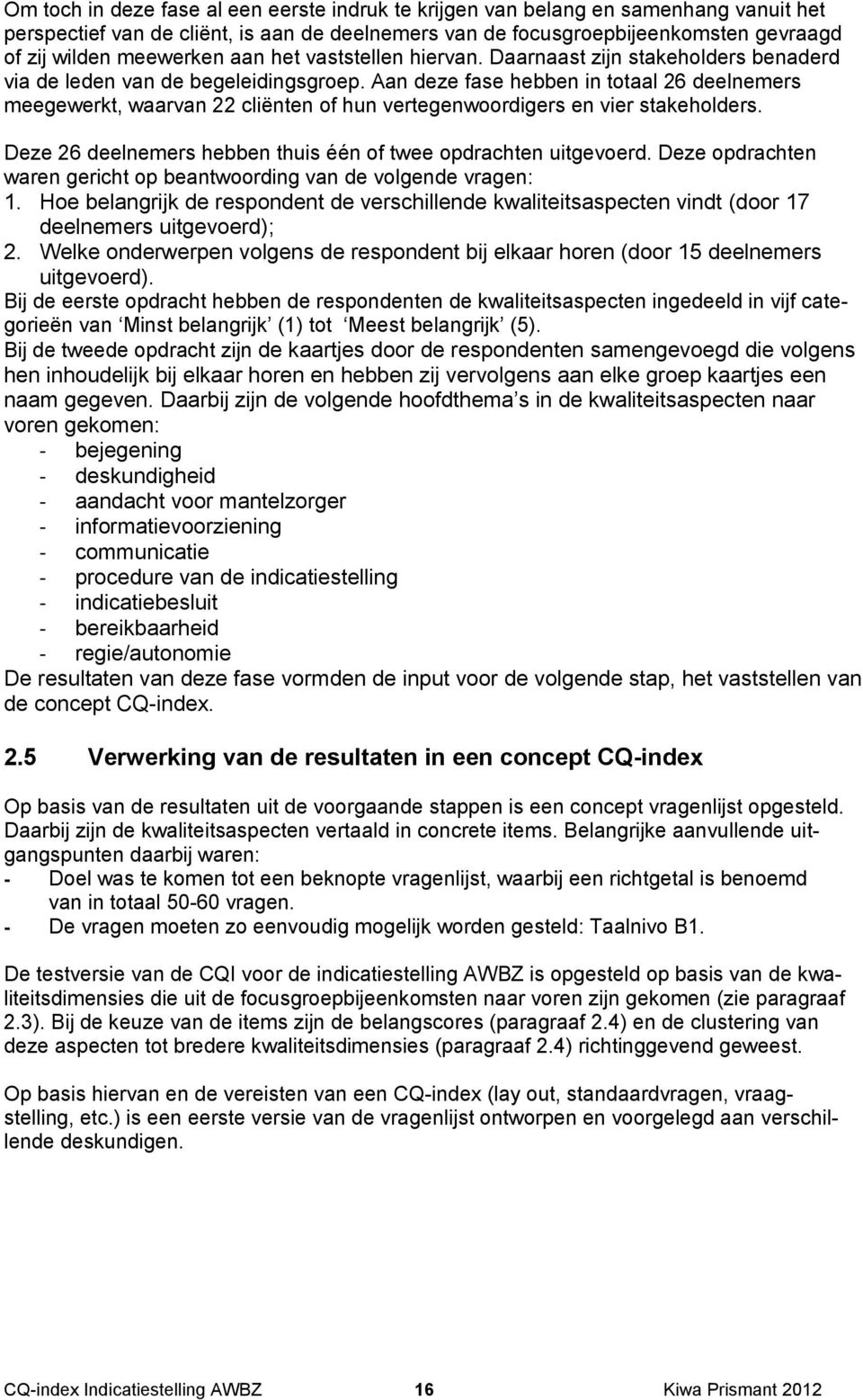 Aan deze fase hebben in totaal 26 deelnemers meegewerkt, waarvan 22 cliënten of hun vertegenwoordigers en vier stakeholders. Deze 26 deelnemers hebben thuis één of twee opdrachten uitgevoerd.