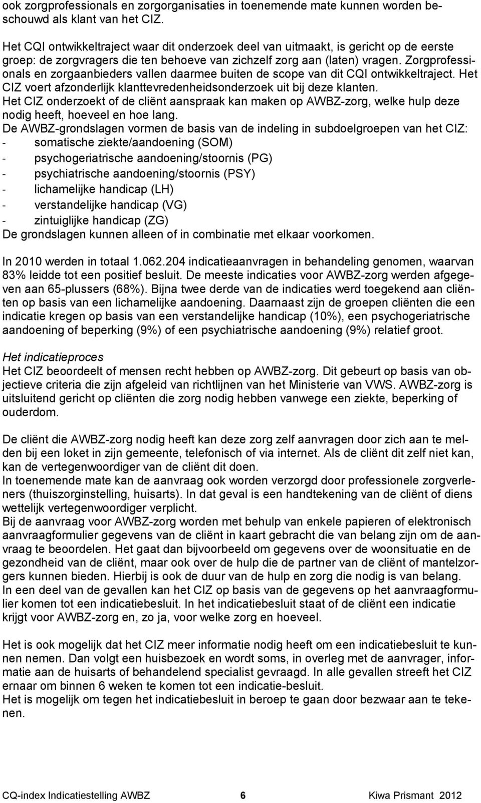 Zorgprofessionals en zorgaanbieders vallen daarmee buiten de scope van dit CQI ontwikkeltraject. Het CIZ voert afzonderlijk klanttevredenheidsonderzoek uit bij deze klanten.