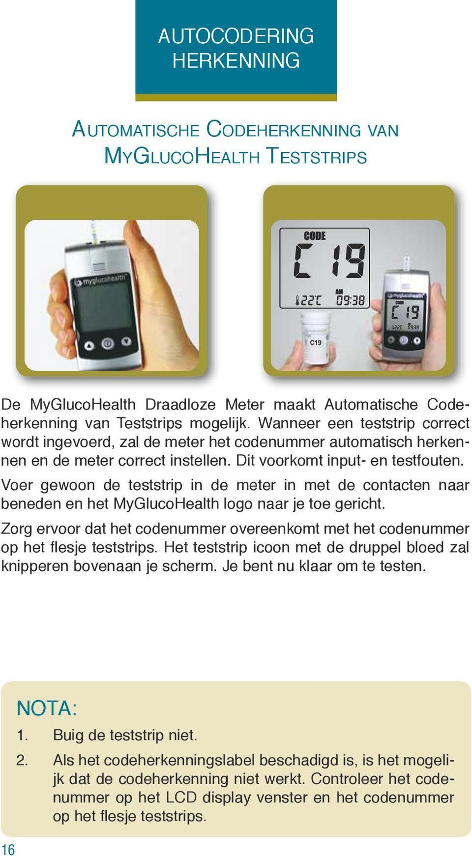 Voer gewoon de teststrip in de meter in met de contacten naar beneden en het MyGlucoHealth logo naar je toe gericht.