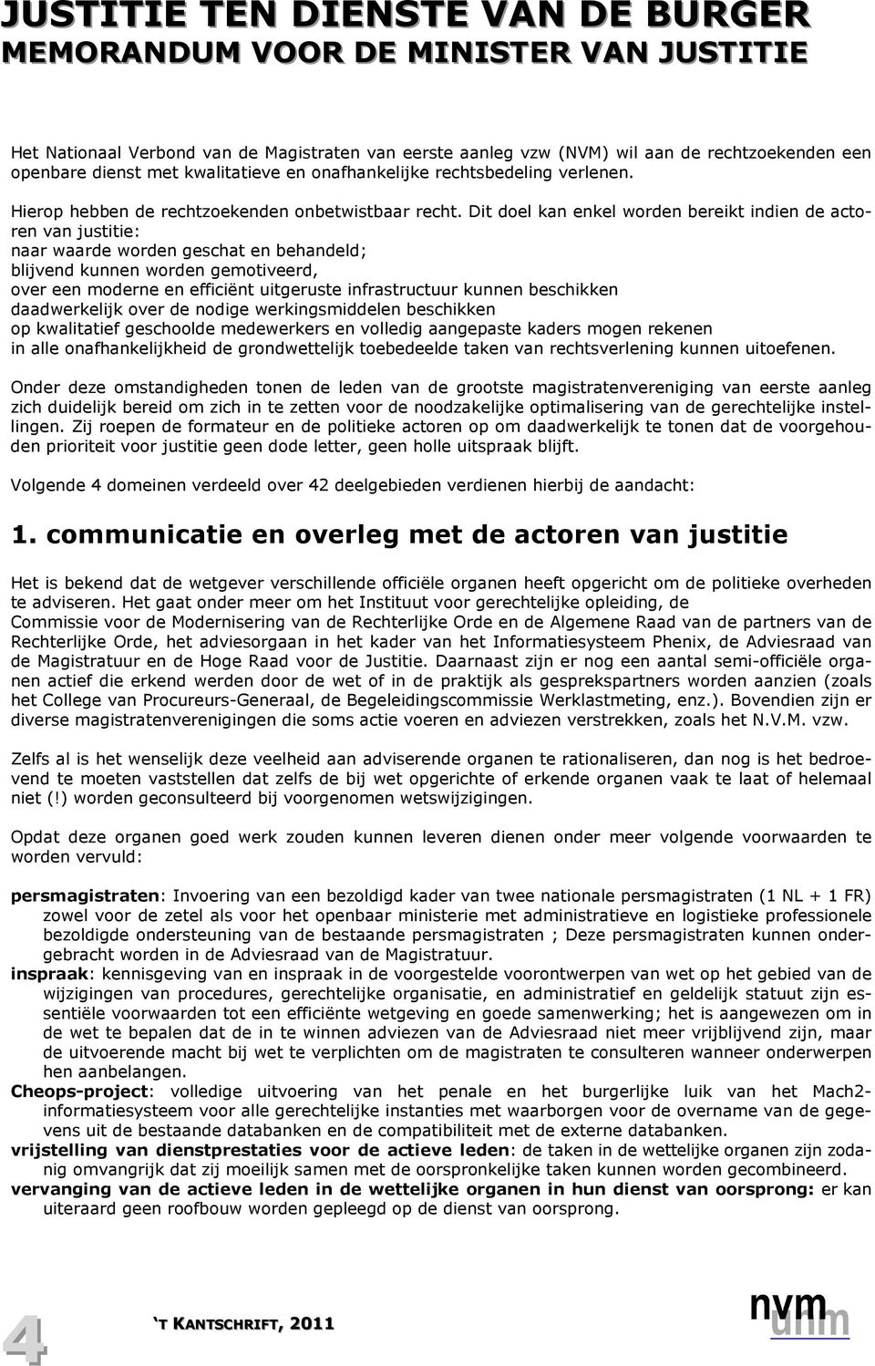 Dit doel kan enkel worden bereikt indien de actoren van justitie: naar waarde worden geschat en behandeld; blijvend kunnen worden gemotiveerd, over een moderne en efficiënt uitgeruste infrastructuur