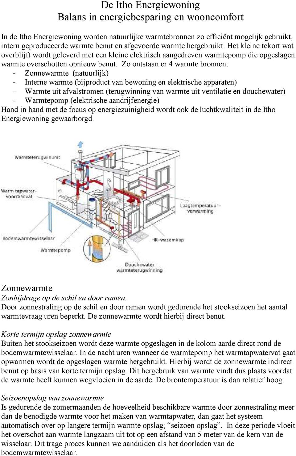 Zo ontstaan er 4 warmte bronnen: - Zonnewarmte (natuurlijk) - Interne warmte (bijproduct van bewoning en elektrische apparaten) - Warmte uit afvalstromen (terugwinning van warmte uit ventilatie en