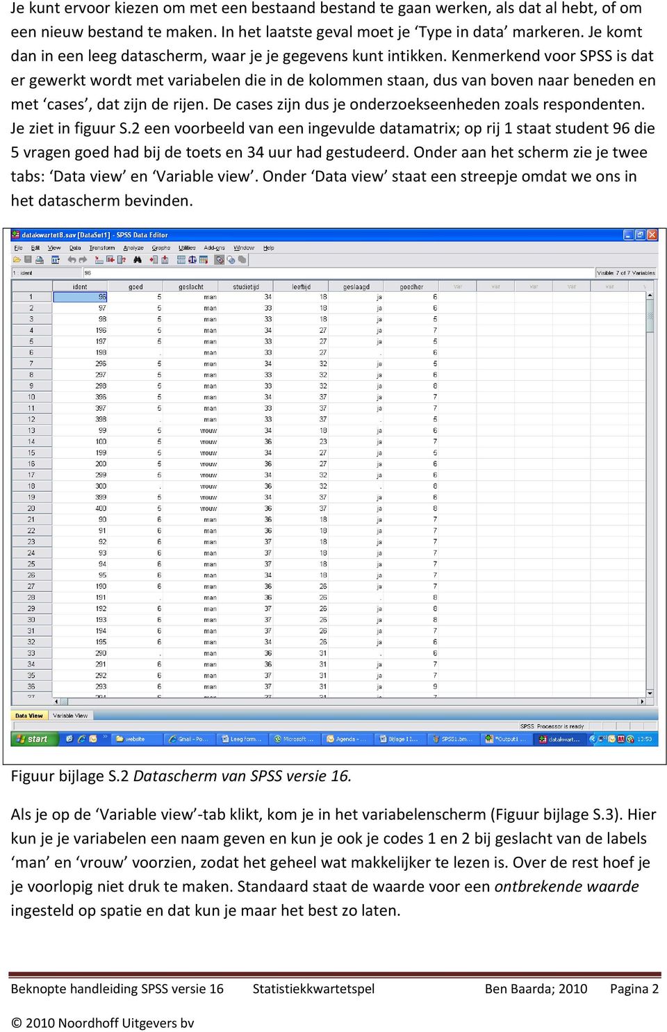 Kenmerkend voor SPSS is dat er gewerkt wordt met variabelen die in de kolommen staan, dus van boven naar beneden en met cases, dat zijn de rijen.