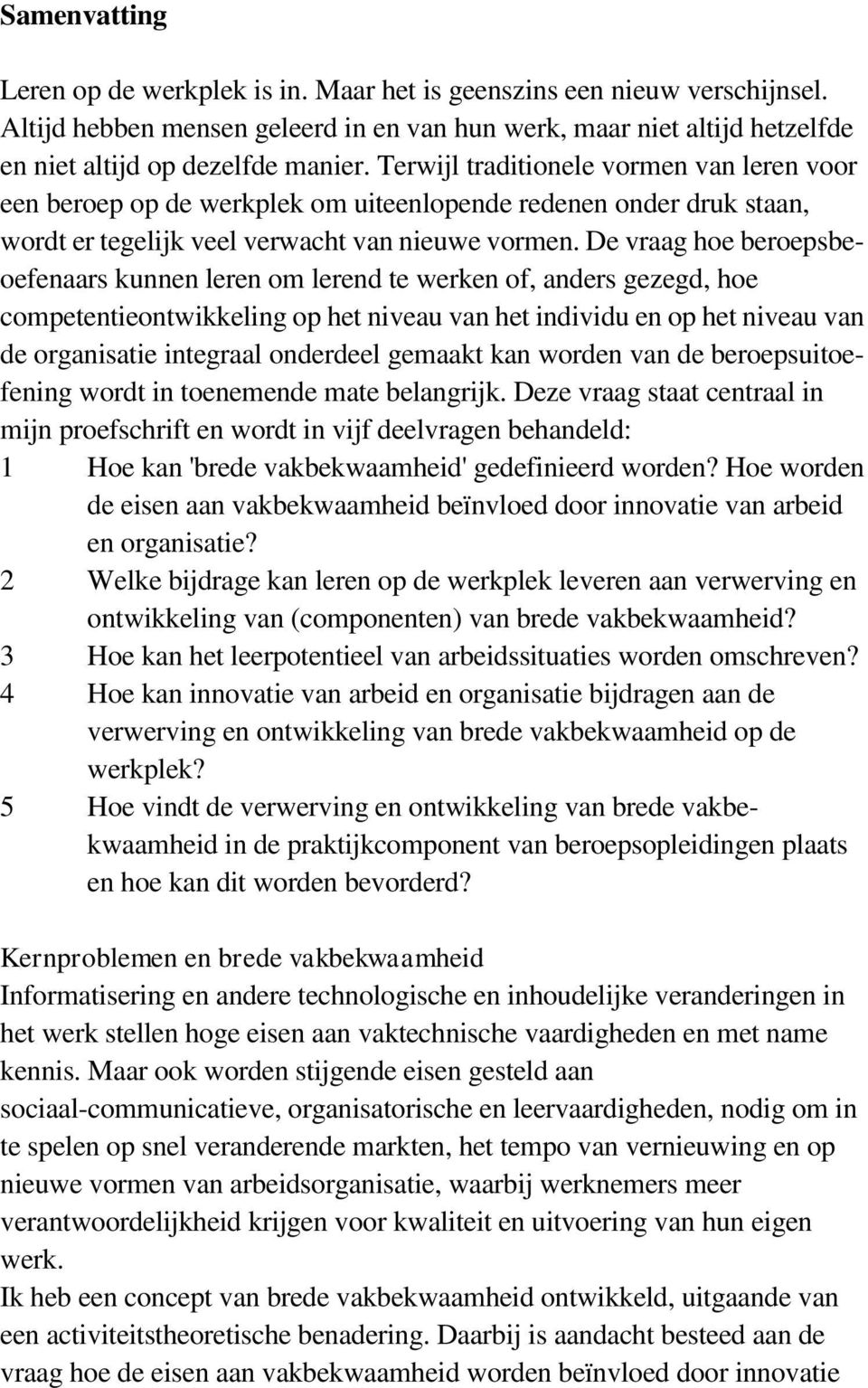 De vraag hoe beroepsbeoefenaars kunnen leren om lerend te werken of, anders gezegd, hoe competentieontwikkeling op het niveau van het individu en op het niveau van de organisatie integraal onderdeel