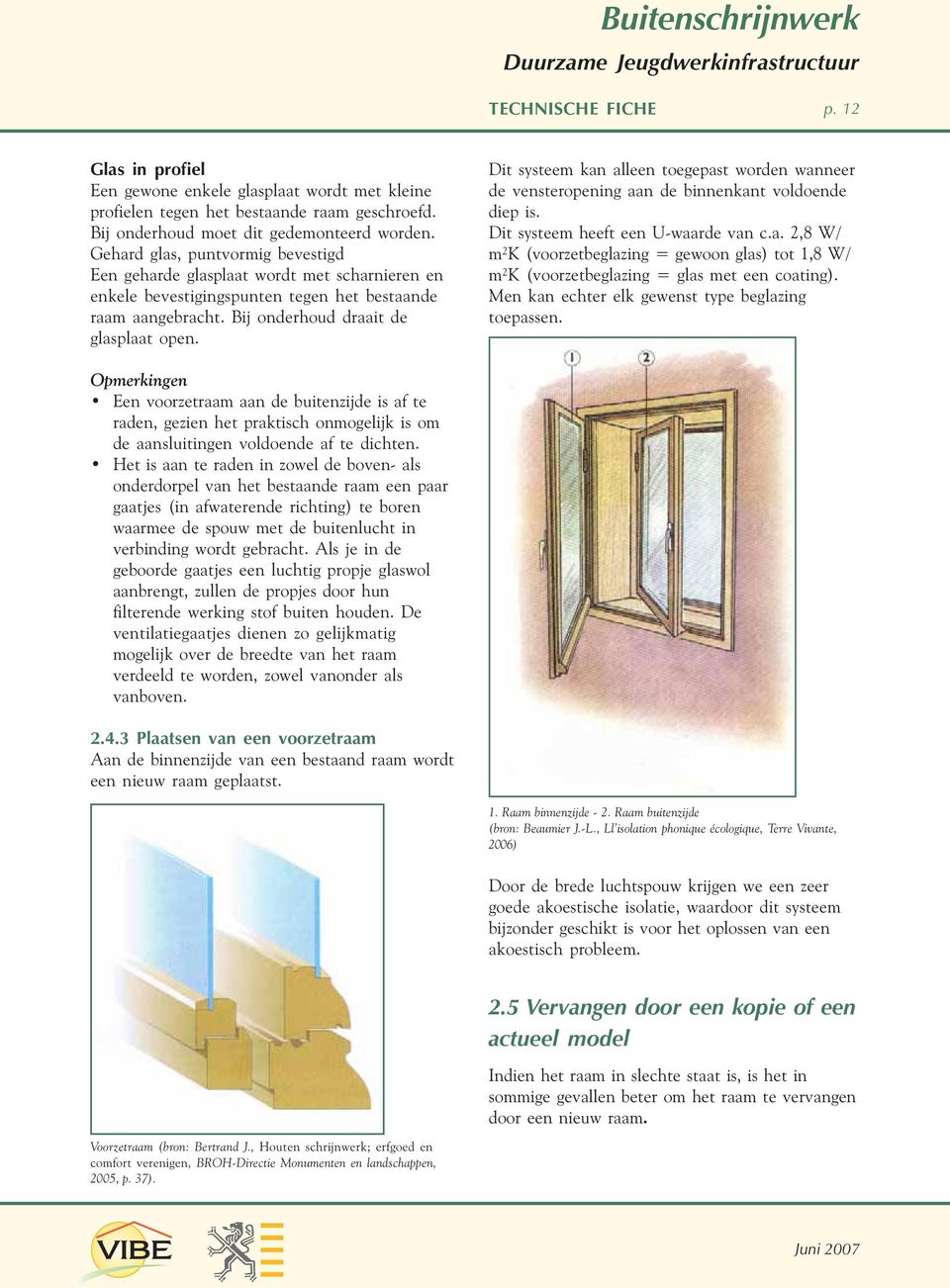 Dit systeem kan alleen toegepast worden wanneer de vensteropening aan de binnenkant voldoende diep is. Dit systeem heeft een U-waarde van c.a. 2,8 W/ m²k (voorzetbeglazing = gewoon glas) tot 1,8 W/ m²k (voorzetbeglazing = glas met een coating).