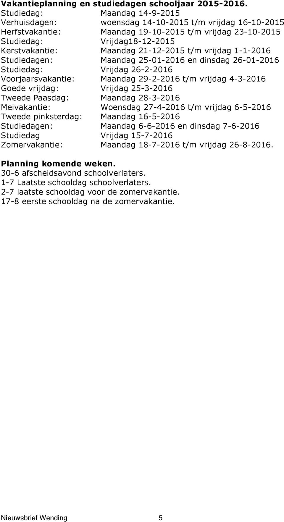 21-12-2015 t/m vrijdag 1-1-2016 Studiedagen: Maandag 25-01-2016 en dinsdag 26-01-2016 Studiedag: Vrijdag 26-2-2016 Voorjaarsvakantie: Maandag 29-2-2016 t/m vrijdag 4-3-2016 Goede vrijdag: Vrijdag