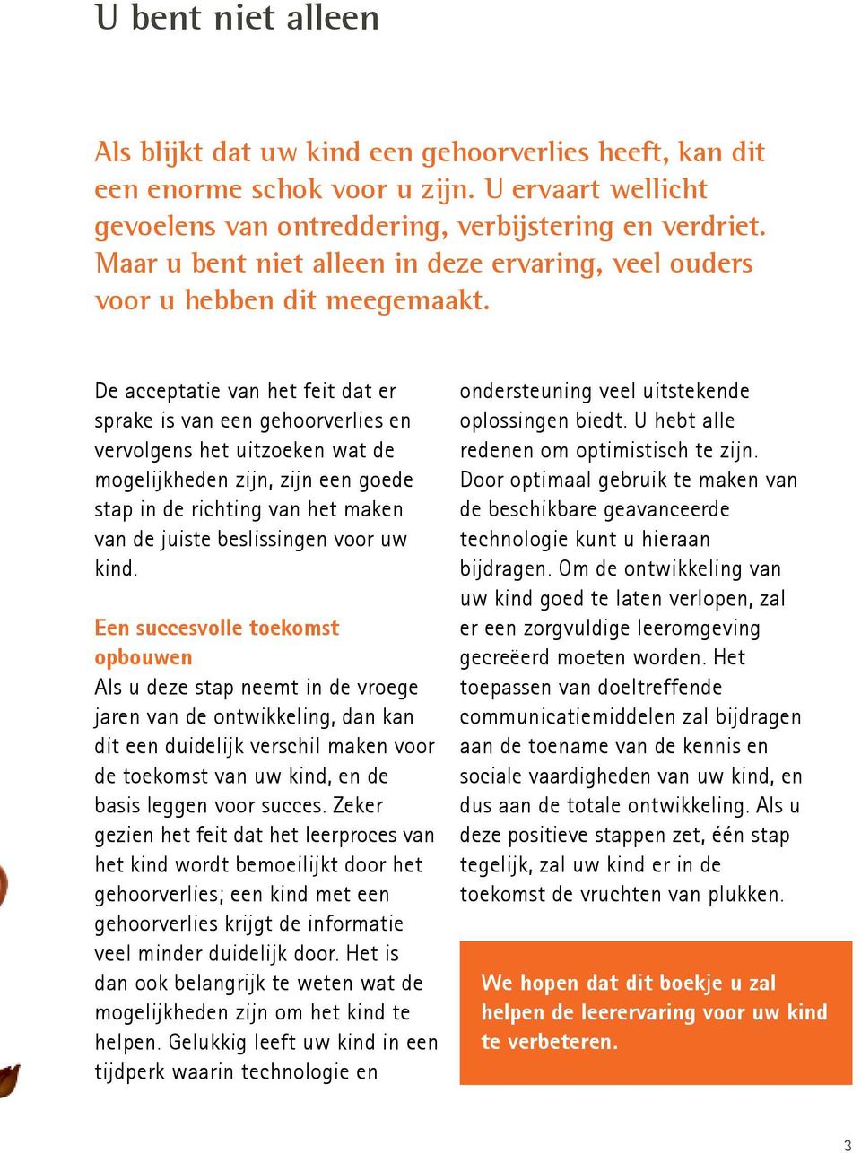 De acceptatie van het feit dat er sprake is van een gehoorverlies en vervolgens het uitzoeken wat de mogelijkheden zijn, zijn een goede stap in de richting van het maken van de juiste beslissingen