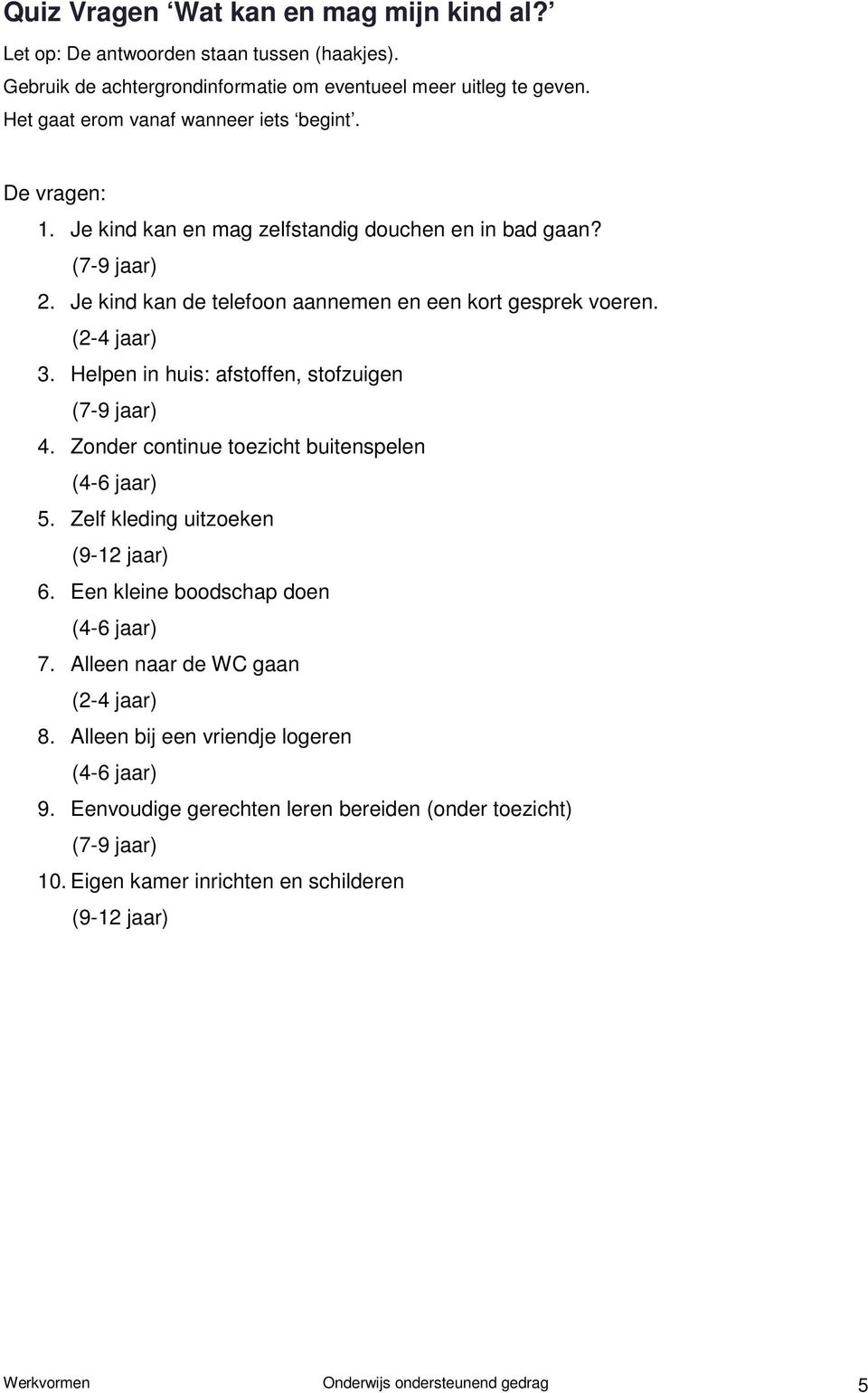 (2-4 jaar) 3. Helpen in huis: afstoffen, stofzuigen (7-9 jaar) 4. Zonder continue toezicht buitenspelen (4-6 jaar) 5. Zelf kleding uitzoeken (9-12 jaar) 6.