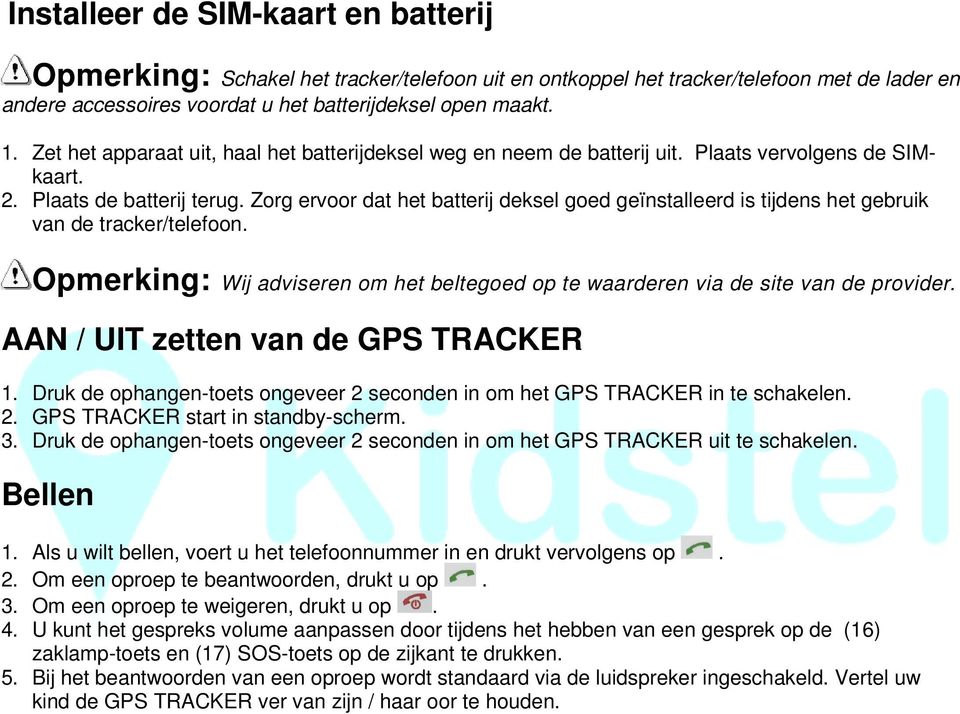 Zorg ervoor dat het batterij deksel goed geïnstalleerd is tijdens het gebruik van de tracker/telefoon. Opmerking: Wij adviseren om het beltegoed op te waarderen via de site van de provider.