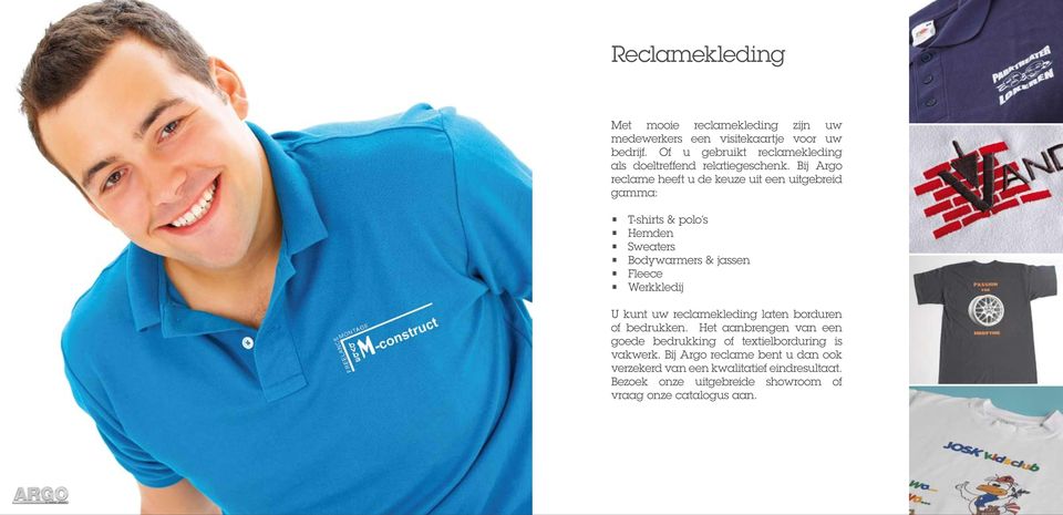 Bij Argo reclame heeft u de keuze uit een uitgebreid gamma: T-shirts & polo s Hemden Sweaters Bodywarmers & jassen Fleece Werkkledij U