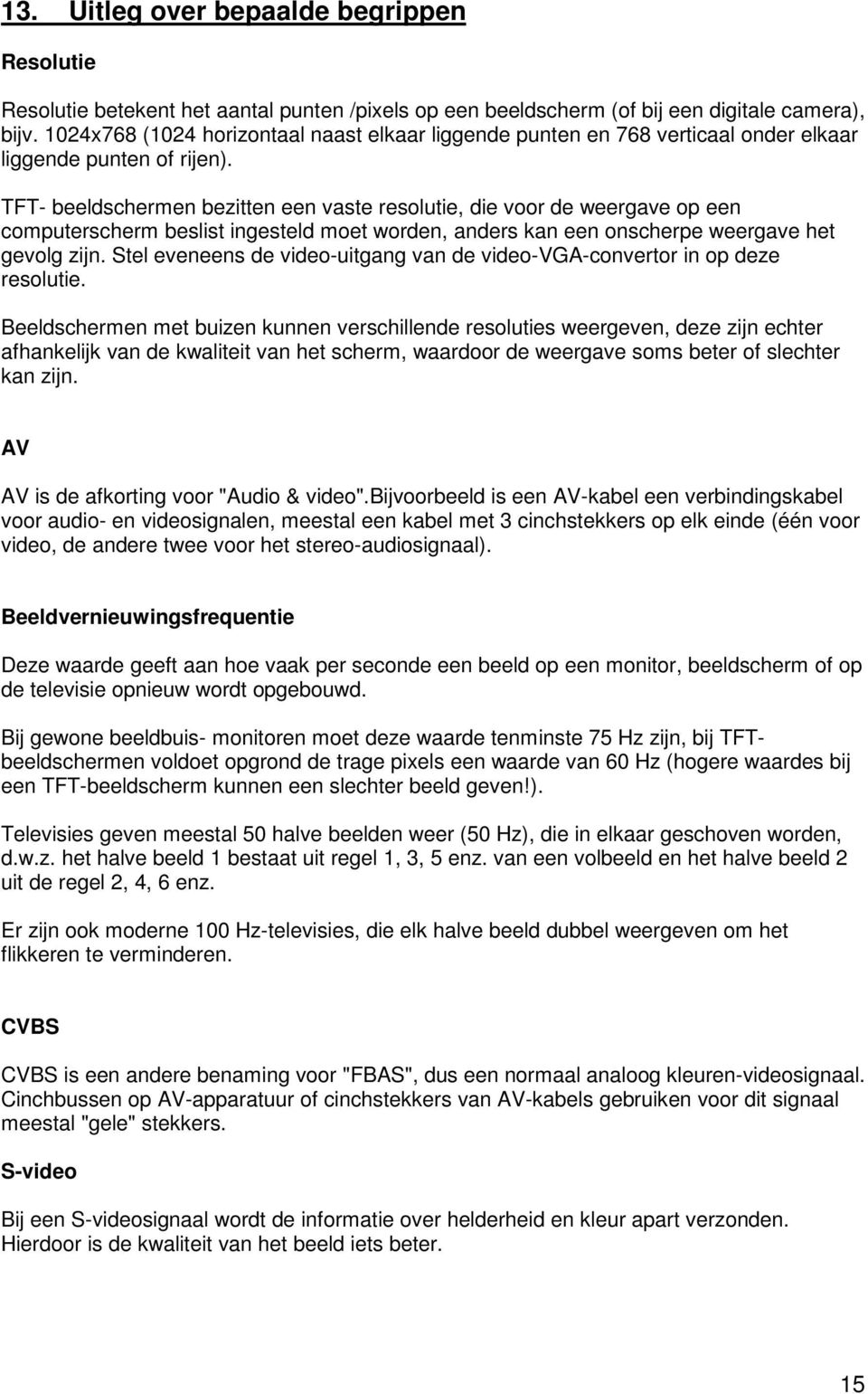 TFT- beeldschermen bezitten een vaste resolutie, die voor de weergave op een computerscherm beslist ingesteld moet worden, anders kan een onscherpe weergave het gevolg zijn.