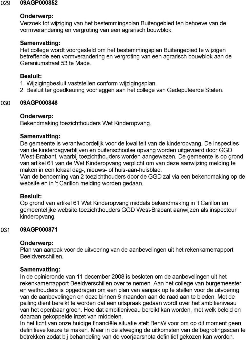 Wijzigingbesluit vaststellen conform wijzigingsplan. 2. Besluit ter goedkeuring voorleggen aan het college van Gedeputeerde Staten. 030 09AGP000846 Bekendmaking toezichthouders Wet Kinderopvang.