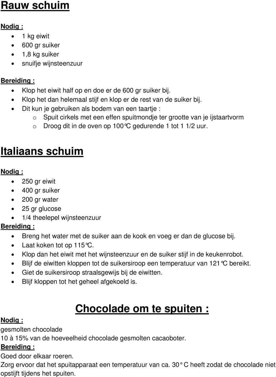 Italiaans schuim 250 gr eiwit 400 gr suiker 200 gr water 25 gr glucose 1/4 theelepel wijnsteenzuur Breng het water met de suiker aan de kook en voeg er dan de glucose bij. Laat koken tot op 115 C.