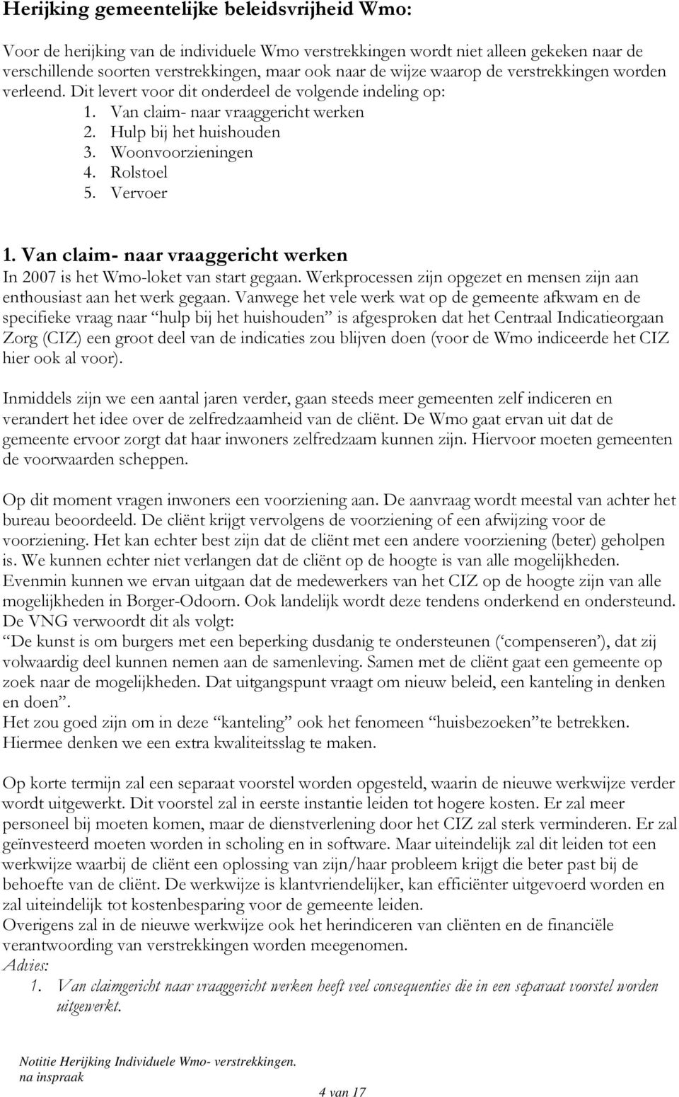 Vervoer 1. Van claim- naar vraaggericht werken In 2007 is het Wmo-loket van start gegaan. Werkprocessen zijn opgezet en mensen zijn aan enthousiast aan het werk gegaan.